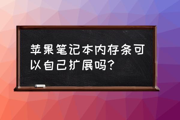 苹果笔记本电脑能加装内存吗 苹果笔记本内存条可以自己扩展吗? 苹果笔记本电脑能加装内存吗 苹果笔记本内存条可以自己扩展吗?