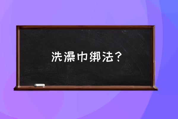 如何缠浴巾 洗澡巾绑法? 如何缠浴巾 洗澡巾绑法?