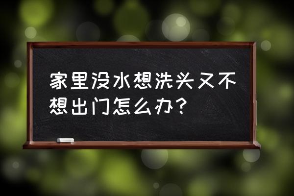 出门不洗头的妙招 家里没水想洗头又不想出门怎么办? 出门不洗头的妙招 家里没水想洗头又不想出门怎么办?