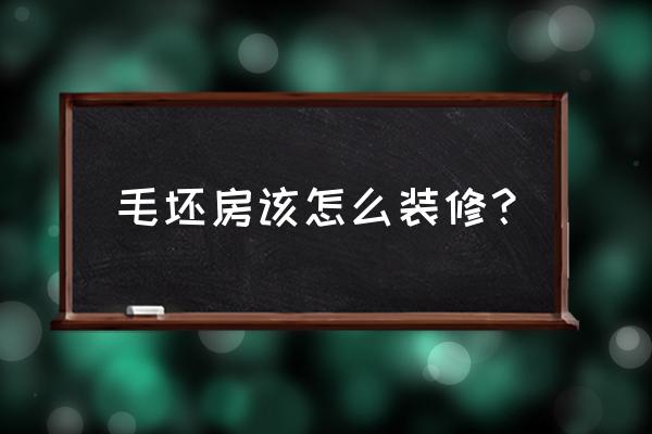 毛坯装修步骤 毛坯房该怎么装修? 毛坯装修步骤 毛坯房该怎么装修?