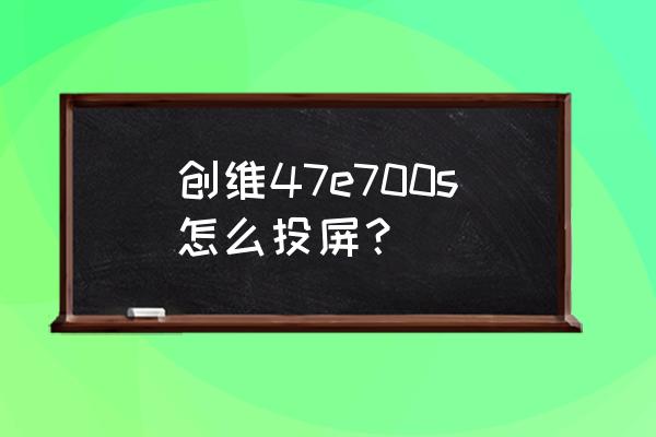 创维电视投屏设置方法图示 创维47e700s怎么投屏？
