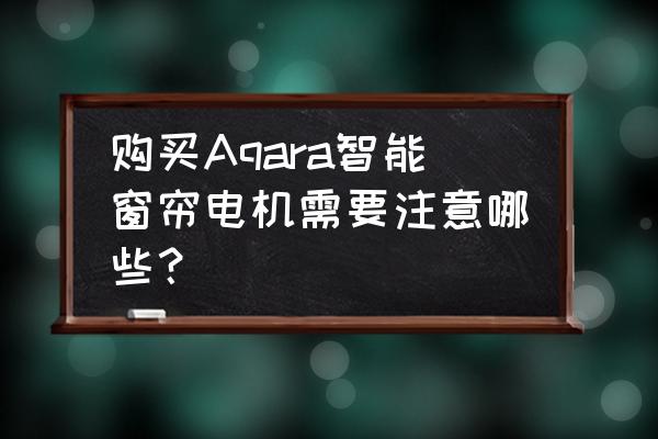 智能窗帘只需买智能轨道吗 购买Aqara智能窗帘电机需要注意哪些? 智能窗帘只需买智能轨道吗 购买Aqara智能窗帘电机需要注意哪些?