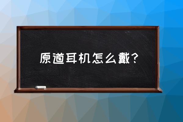 原道无线耳机正确使用方法 原道耳机怎么戴？