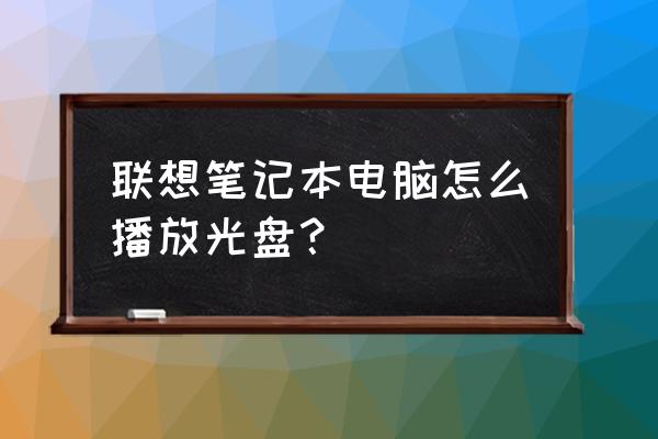 联想笔记本怎么打开光碟 联想笔记本电脑怎么播放光盘？