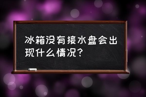 冰箱不排水有什么影响 冰箱没有接水盘会出现什么情况? 冰箱不排水有什么影响 冰箱没有接水盘会出现什么情况?