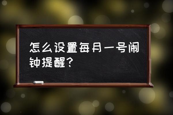 闹钟怎么设置成20分钟提醒 怎么设置每月一号闹钟提醒？