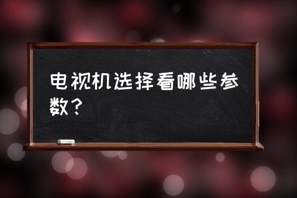 如何选购电视机需要看哪些参数 电视机选择看哪些参数？