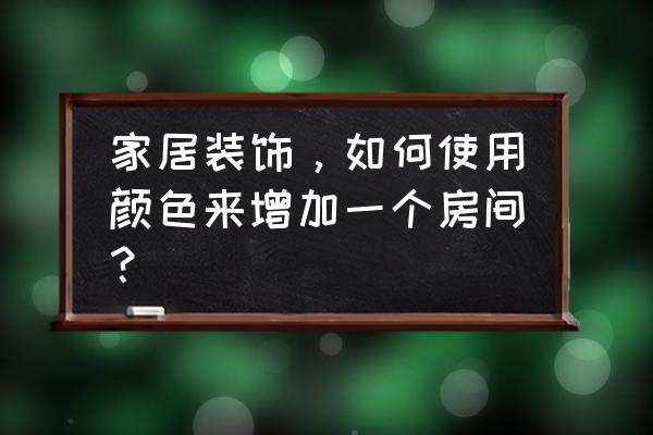 提升家居品味的小细节 家居装饰，如何使用颜色来增加一个房间？