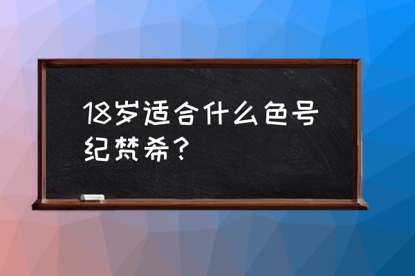 纪梵希要什么配色 18岁适合什么色号纪梵希？