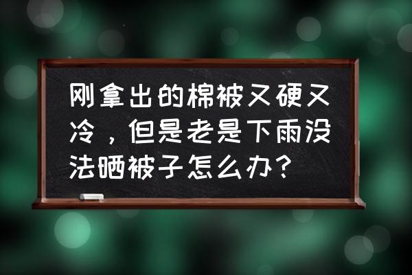 被子没法晒有什么方法可以补救 刚拿出的棉被又硬又冷，但是老是下雨没法晒被子怎么办？