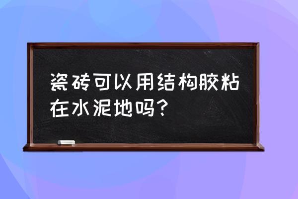 粘贴地面瓷砖用结构胶可以吗 瓷砖可以用结构胶粘在水泥地吗? 粘贴地面瓷砖用结构胶可以吗 瓷砖可以用结构胶粘在水泥地吗?