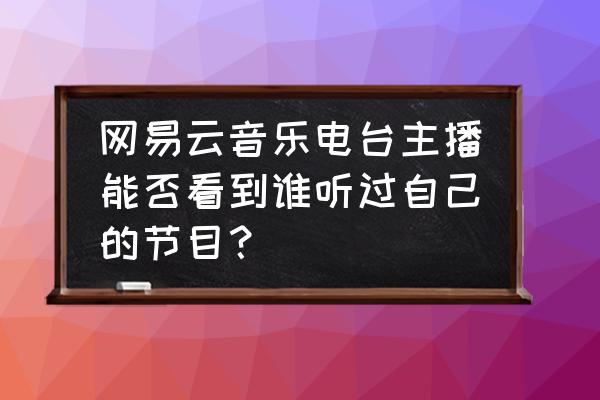 网易云音乐怎么找评论记录 网易云音乐电台主播能否看到谁听过自己的节目？