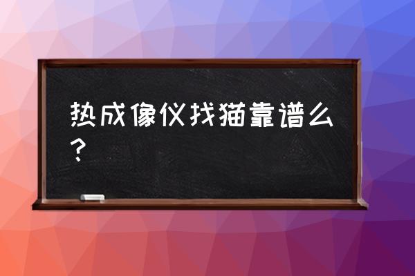 手持热成像仪使用教程 热成像仪找猫靠谱么？