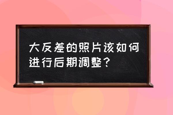 过曝照片怎么补救 大反差的照片该如何进行后期调整？