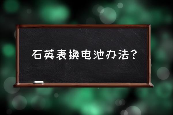 米家石英表换电池怎么调时间 石英表换电池办法？