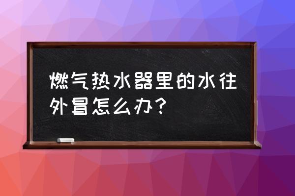 热水器燃气泄漏的维修方法 燃气热水器里的水往外冒怎么办？
