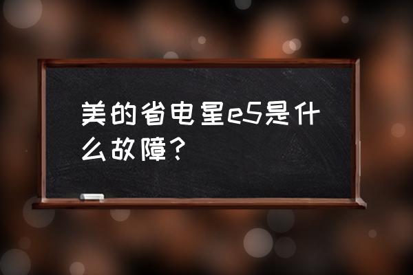 美的挂机空调e5是什么故障 美的省电星e5是什么故障? 美的挂机空调e5是什么故障 美的省电星e5是什么故障?