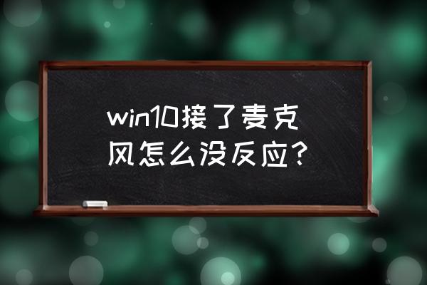 win10系统家庭版麦克风说话没声音 win10接了麦克风怎么没反应？