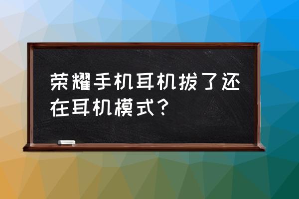 拔掉耳机仍然是耳机模式为什么 荣耀手机耳机拔了还在耳机模式？