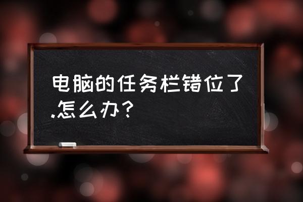 笔记本电脑合起来有错位怎么修复 电脑的任务栏错位了.怎么办？