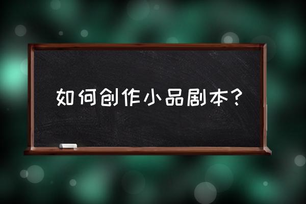 剧本必须有尾声吗 如何创作小品剧本？