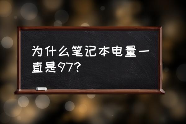 笔记本电脑电池怎么用比较持久 为什么笔记本电量一直是97？