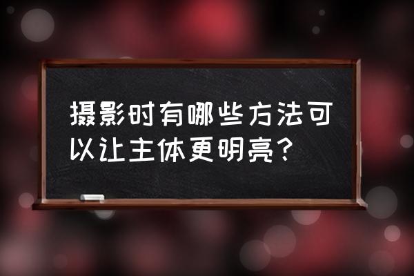光线摄影作品技巧 摄影时有哪些方法可以让主体更明亮? 光线摄影作品技巧 摄影时有哪些方法可以让主体更明亮?