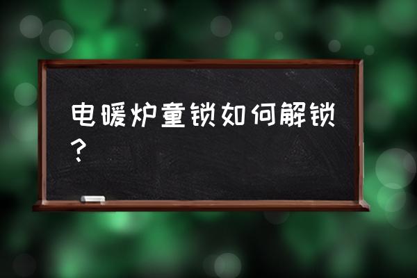 智能烤火桌怎样解童锁 电暖炉童锁如何解锁？