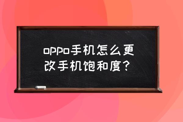 手机拍照饱和度怎么调 oppo手机怎么更改手机饱和度？