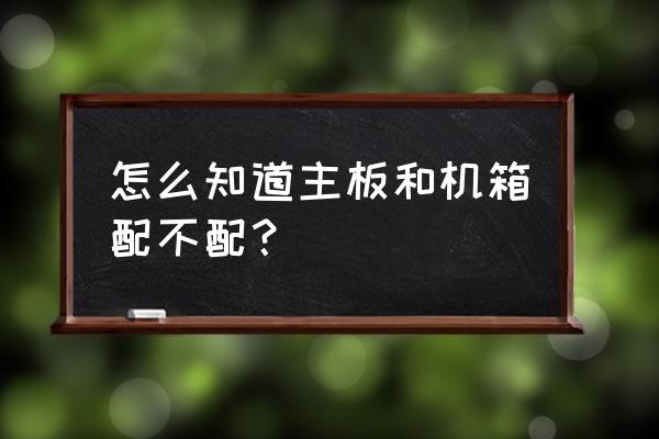 如何知道自己的主机端口 怎么知道主板和机箱配不配? 如何知道自己的主机端口 怎么知道主板和机箱配不配?