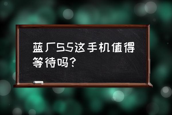 360n5手机在哪买 蓝厂S5这手机值得等待吗？