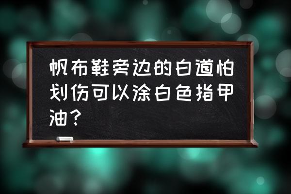 鞋子的鞋边有划痕怎么办 帆布鞋旁边的白道怕划伤可以涂白色指甲油？