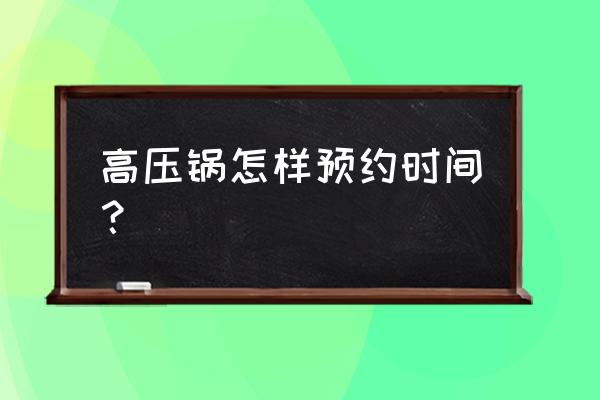 电高压锅预约时间怎么算 高压锅怎样预约时间？
