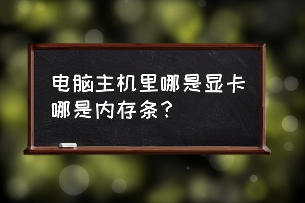 怎么查看电脑的内存和处理器 电脑主机里哪是显卡哪是内存条？