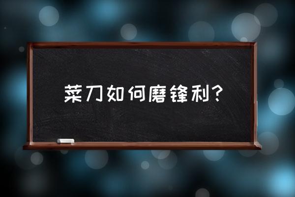 刀不锋利怎么办小窍门帮你解决 菜刀如何磨锋利？
