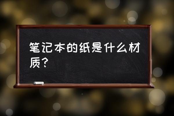 笔记本的封面怎么制作 笔记本的纸是什么材质？