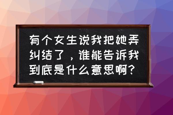 当一个人陷入感情纠结怎么办 有个女生说我把她弄纠结了，谁能告诉我到底是什么意思啊？