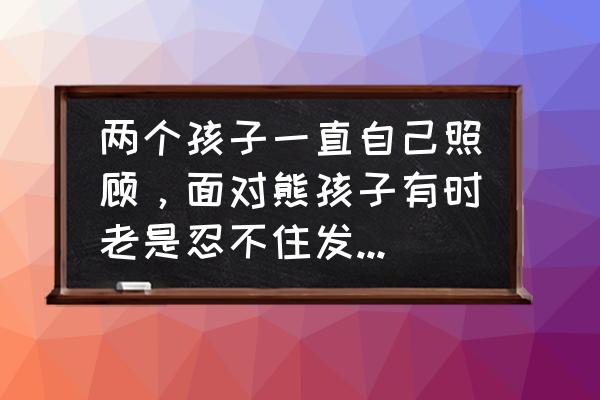 育儿心得100种方法 两个孩子一直自己照顾，面对熊孩子有时老是忍不住发脾气，过后自己却很后悔，怎么办？