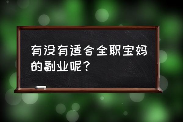 宝妈在家做什么不用投资就能挣钱 有没有适合全职宝妈的副业呢? 宝妈在家做什么不用投资就能挣钱 有没有适合全职宝妈的副业呢?