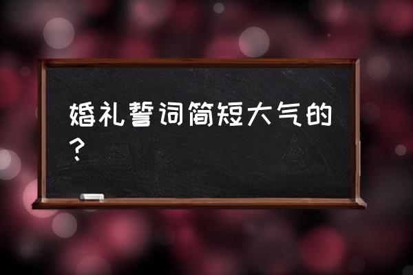 婚庆 上 录音 誓词 婚礼誓词简短大气的? 婚庆 上 录音 誓词 婚礼誓词简短大气的?