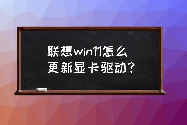 nvidia控制面板怎么更新显卡驱动 联想win11怎么更新显卡驱动? nvidia控制面板怎么更新显卡驱动 联想win11怎么更新显卡驱动?