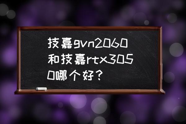 台式机买2060还是3050 技嘉gvn2060和技嘉rtx3050哪个好? 台式机买2060还是3050 技嘉gvn2060和技嘉rtx3050哪个好?