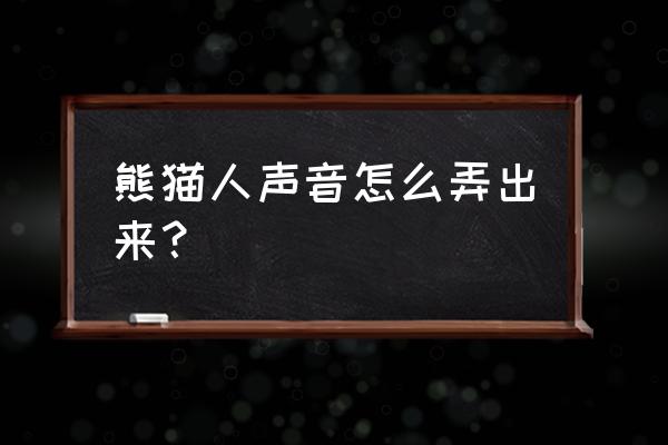 如何免费给沙雕动画配音 熊猫人声音怎么弄出来? 如何免费给沙雕动画配音 熊猫人声音怎么弄出来?