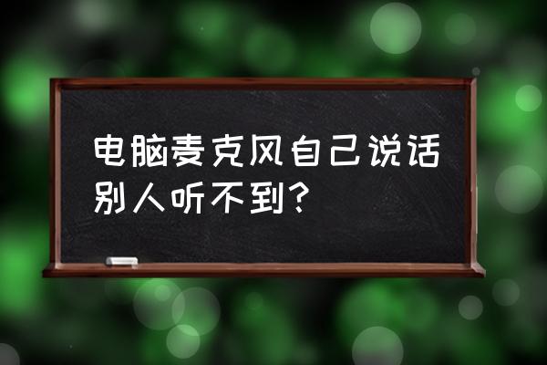 电脑麦克风测试正常但是无法说话 电脑麦克风自己说话别人听不到？