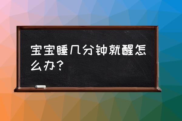 婴儿睡觉不安稳易醒是怎么了 宝宝睡几分钟就醒怎么办？