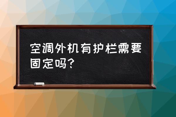 有防护栏怎么安装空调 空调外机有护栏需要固定吗？