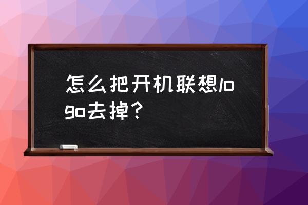 联想小新pro 14开机教程 怎么把开机联想logo去掉? 联想小新pro 14开机教程 怎么把开机联想logo去掉?