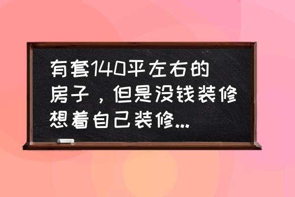 140平米小户型卫生间装修 有套140平左右的房子，但是没钱装修想着自己装修，就是普通的简装，需要怎么做？有大神告知吗？