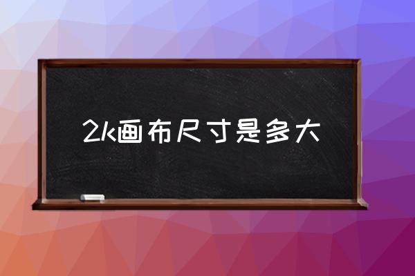 ps怎么新建画布为a2大小 2k画布尺寸是多大