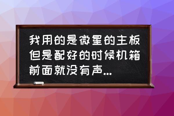 重装系统后电脑没声音了怎么解决 我用的是微星的主板但是配好的时候机箱前面就没有声音，线都接上了，可能要调主板，各位大侠帮帮忙？